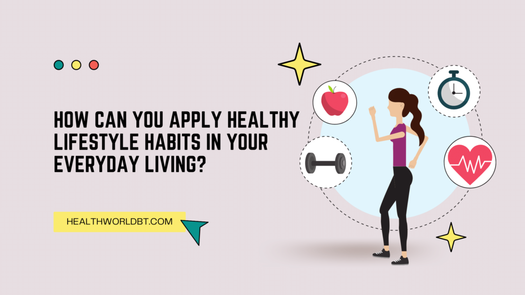 How Can You Apply Healthy Lifestyle Habits In Your Everyday Living 